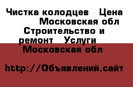 Чистка колодцев › Цена ­ 7 500 - Московская обл. Строительство и ремонт » Услуги   . Московская обл.